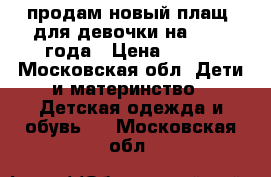 продам новый плащ  для девочки на 1-1.5 года › Цена ­ 500 - Московская обл. Дети и материнство » Детская одежда и обувь   . Московская обл.